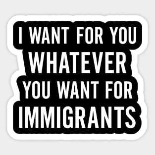 I Want for You Whatever You Want for Immigrants – Progressive Political Sticker